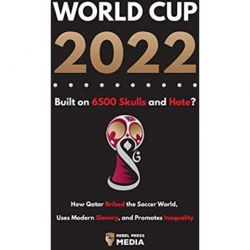 World Cup 2022, Built on 6500 Skulls and Hate?: How Qatar Bribed the World, Uses Modern Slavery, and Promotes Inequality