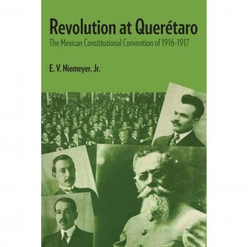 Revolution at Queretaro: The Mexican Constitutional Convention of 1916-1917
