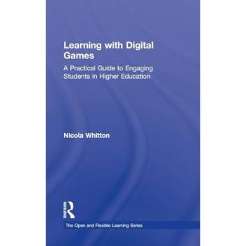 Learning with Digital Games: A Practical Guide to Engaging Students in Higher Education (The Open and Flexible Learning Series)