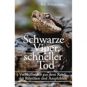 Schwarze Viper schneller Tod. Verblüffendes aus dem Reich der Reptilien und Amphibien