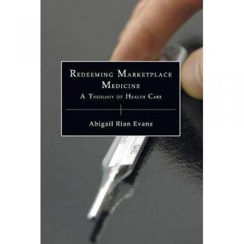 Redeeming Marketplace Medicine: A Theology of Health Care