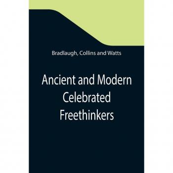 Ancient and Modern Celebrated Freethinkers ; Reprinted From an English Work Entitled Half-Hours With The Freethinkers.