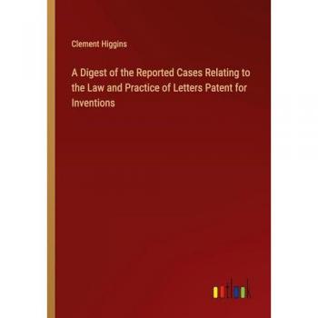 Higgins, Clement: A Digest of the Reported Cases Relating to the Law and Practice of Letters Patent for Inventions