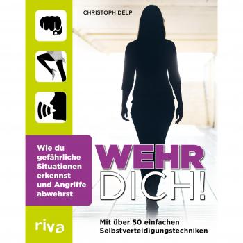 Wehr dich!: Wie du gefährliche Situationen erkennst und Angriffe abwehrst