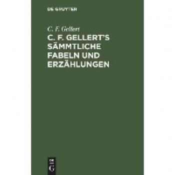 Gellert, C. F.: C. F. Gellert¿s sämmtliche Fabeln und Erzählungen