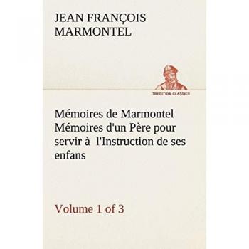 Mémoires de Marmontel (Volume 1 of 3) Mémoires d'un Père pour servir à  l'Instruction de ses enfans