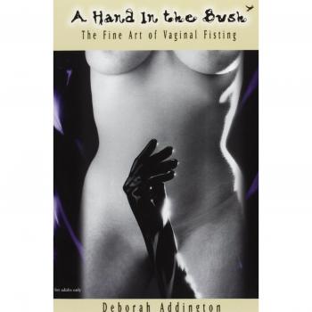 A Hand in the Bush : The Fine Art of Vaginal Fisting