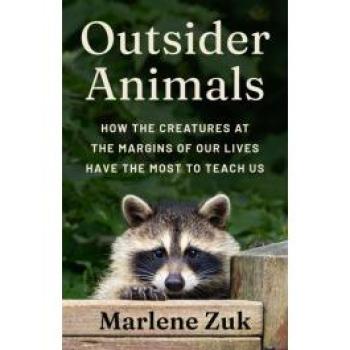 Outsider Animals : How the Creatures at the Margins of Our Lives Have the Most to Teach Us