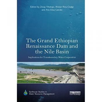 The Grand Ethiopian Renaissance Dam and the Nile Basin: Implications for Transboundary Water Cooperation (Earthscan Studies in Water Resource Management)