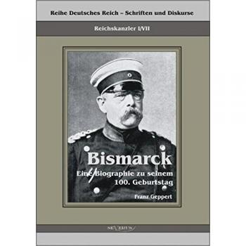 Geppert, Franz: Reichskanzler Otto von Bismarck. Eine Biographie zu seinem einhundertsten Geburtstag