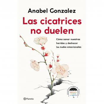 Anabel Gonzalez Las Cicatrices No Duelen: Cómo Sanar Nuestras Heridas Y Deshacer Los Nudos Emocionales (No Ficción)