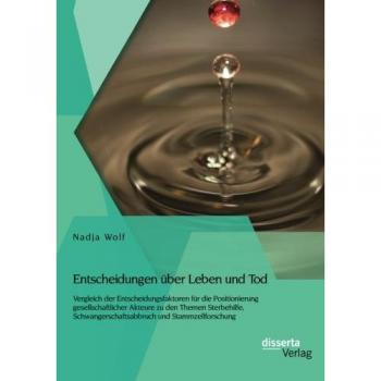 Entscheidungen über Leben und Tod: Vergleich der Entscheidungsfaktoren für die Positionierung gesellschaftlicher Akteure zu den Themen Sterbehilfe, Schwangerschaftsabbruch und Stammzellforschung