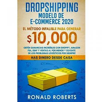Dropshipping Modelo de E-Commerce 2020: Obtén Ganancias Increíbles con Shopify, Amazon FBA, eBay y Ventas al Por Menor y Olvidate de los Problemas Logísticos Por Siempre!