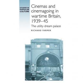 Cinemas and Cinemagoing in Wartime Britain, 1939-45: The Utility Dream Palace