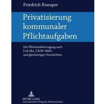 Privatisierung kommunaler Pflichtaufgaben: Die Pflichtenübertragung nach § 16 Abs. 2 KrW-/AbfG und gleichartigen Vorschriften