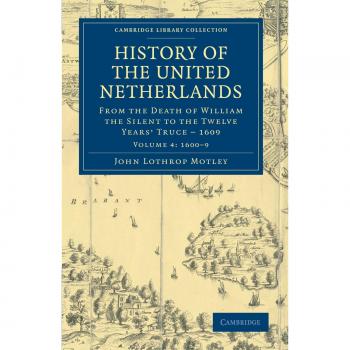 History of the United Netherlands 4 Volume Set: History of the United Netherlands: From the Death of William the Silent to the Twelve Years' Truce
