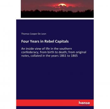 Four Years in Rebel Capitals: An inside view of life in the southern confederacy, from birth to death; from original notes, collated in the years 1861 to 1865