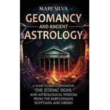 Geomancy and Ancient Astrology: A Guide to Earth Divination, the Zodiac Signs, and Astrological Wisdom from the Babylonians, Egyptians, and Greeks