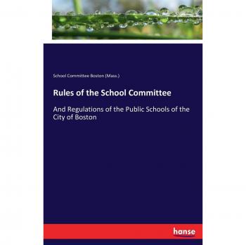 Rules of the School Committee: And Regulations of the Public Schools of the City of Boston