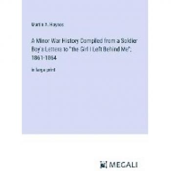 A Minor War History Compiled from a Soldier Boy's Letters to the Girl I Left Behind Me; 1861-1864: in large print