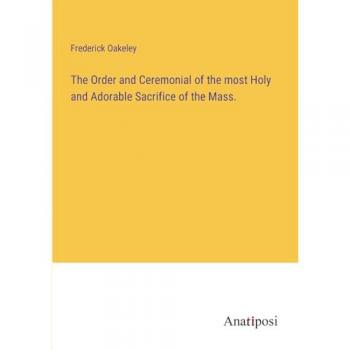 The Order and Ceremonial of the most Holy and Adorable Sacrifice of the Mass.