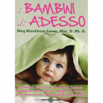I bambini di ora. Bambini cristallo, bambini indaco, bambini delle stelle, angeli in terra, il fenomeno dei bambini transizionali