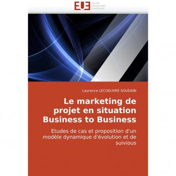Le marketing de projet en situation Business to Business: Etudes de cas et proposition d'un modèle dynamique d'évolution et de