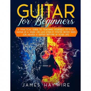 Guitar for Beginners A Practical Guide To Teaching Yourself To Play Guitar In A Week Or Less Even If You've Never Seen (Or Heard) A Guitar Before In Your Life