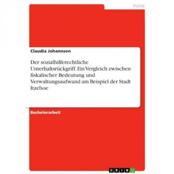 Johannsen, Claudia: Der sozialhilferechtliche Unterhaltsrückgriff. Ein Vergleich zwischen fiskalischer Bedeutung und Verwaltungsaufwand am Beispiel der Stadt Itzehoe