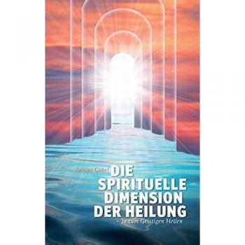 Die spirituelle Dimension der Heilung: ...ja zum Geistigen Heilen