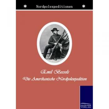 Bessels, Emil: Die amerikanische Nordpol-Expedition
