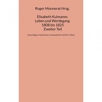 Elisabeth Kulmanns Leben und Werdegang 1808 bis 1825, Zweiter Teil: Neuauflage in lateinischer, statt gotischer Schrift, 5. Band (Kulmann Edition)