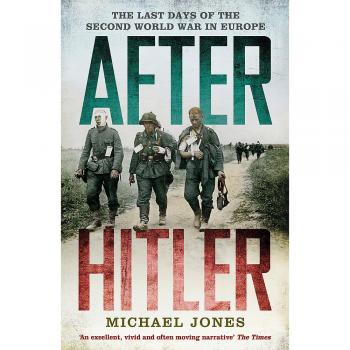 After Hitler : The Last Days of the Second World War in Europe
