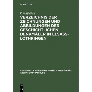 Verzeichnis der Zeichnungen und Abbildungen der geschichtlichen Denkmäler in Elsass-Lothringen (Veröffentlichungen des kaiserlichen Denkmal-Archivs zu Strassburg, 3, Band 3)