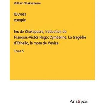 ¿uvres comple¿tes de Shakspeare, traduction de François-Victor Hugo; Cymbeline, La tragédie d¿Othello, le more de Venise: Tome 5