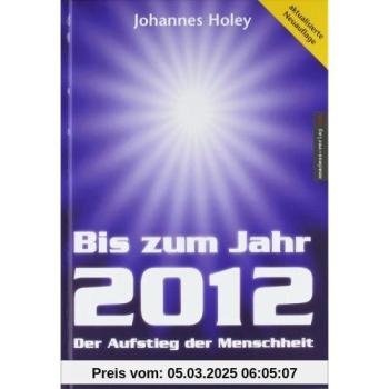 Bis zum Jahr 2012. Der Aufstieg der Menschheit (...mit praktischen Anleitungen)