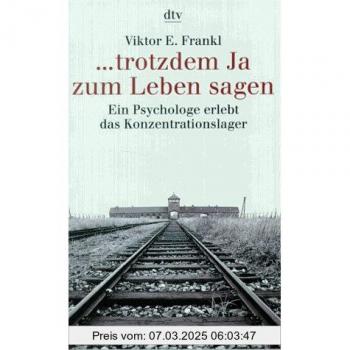 trotzdem Ja zum Leben sagen. Ein Psychologe erlebt das Konzentrationslager.