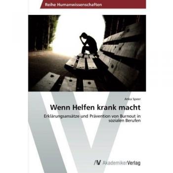 Wenn Helfen krank macht: Erklärungsansätze und Prävention von Burnout in sozialen Berufen