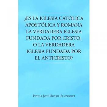 Es la iglesia catolica apostolica y romana la verdadera iglesia fundada por cristo, o la verdadera iglesia fundada por el anticristo? paperback