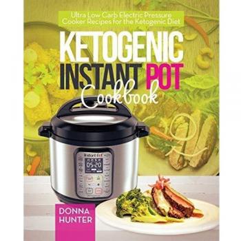 Ketogenic Instant Pot Cookbook: Ultra Low Carb Electric Pressure Cooker Recipes for the Ketogenic Diet