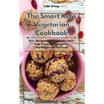 The Smart Keto Vegetarian Cookbook: Easy, Mouthwatering and Affordable Keto Vegetarian Recipes to Lose Weight and Feel Great