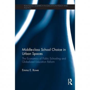 Middle-class School Choice in Urban Spaces: The economics of public schooling and globalized education reform (Routledge Research in Education Policy and Politics)