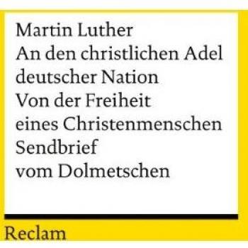 An den christlichen Adel deutscher Nation. Von der Freiheit eines Christenmenschen. Sendbrief vom Dolmetschen