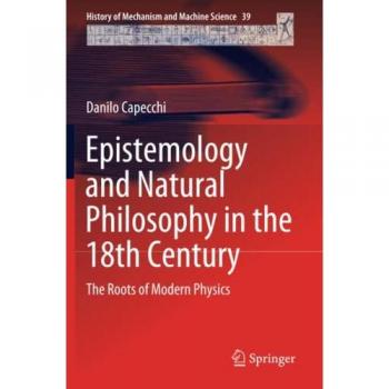 Epistemology and Natural Philosophy in the 18th Century: The Roots of Modern Physics (History of Mechanism and Machine Science, Band 39)