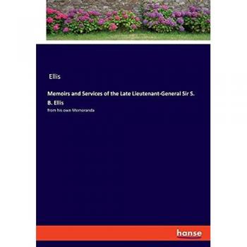 Memoirs and Services of the Late Lieutenant-General Sir S. B. Ellis: from his own Memoranda
