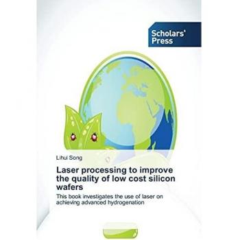Laser processing to improve the quality of low cost silicon wafers: This book investigates the use of laser on achieving advanced hydrogenation