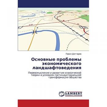 Osnovnye problemy ekonomicheskogo landshaftovedeniya: Pereosmyslenie i razvitie klassicheskoy teorii v usloviyakh postindustrial'noy transformatsii ... postindustrial'noj transformacii obschestwa