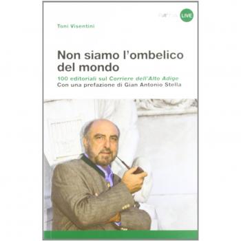 Non siamo l'ombelico del mondo. 100 editoriali sul Corriere dell'Alto Adige