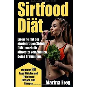 Sirtfood Diät: Erreiche mit der einzigartigen Sirtuin Diät innerhalb kürzester Zeit endlich deine Traumfigur. Inklusive 30 Tage Diätplan und 170 leckere Sirtfood Diät Rezepte