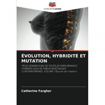 ÉVOLUTION, HYBRIDITÉ ET MUTATION: TROIS GÉNÉRATIONS DE TEXTES DE PERFORMANCE HYBRIDES ISSUS DE FABLES BIOÉTHIQUES CONTEMPORAINES. VOLUME 1 Œuvres de ... CONTEMPORAINES. VOLUME 1 ¿uvres de création